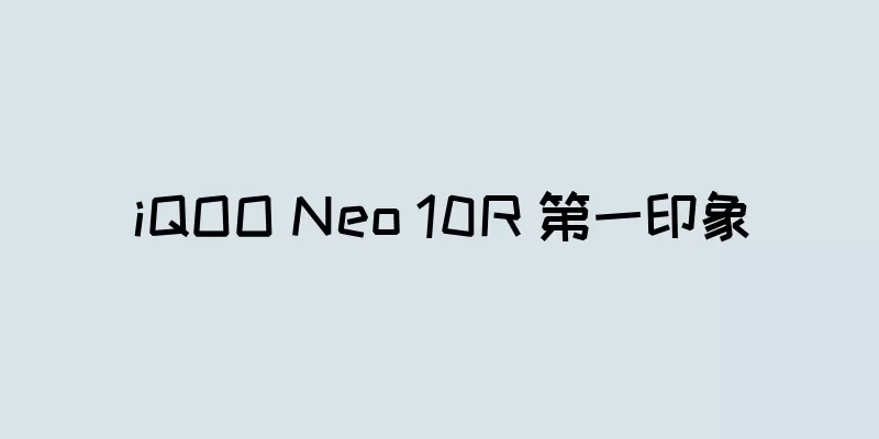 iQOO Neo 10R 第一印象