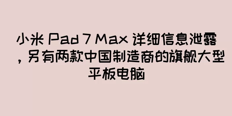 小米 Pad 7 Max 详细信息泄露，另有两款中国制造商的旗舰大型平板电脑