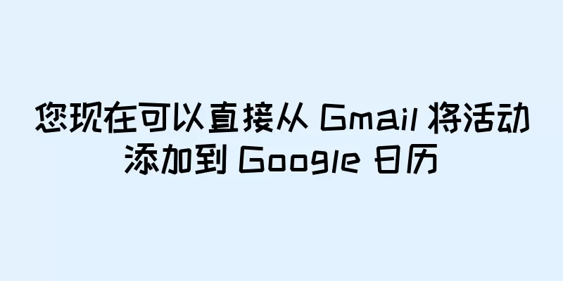 您现在可以直接从 Gmail 将活动添加到 Google 日历