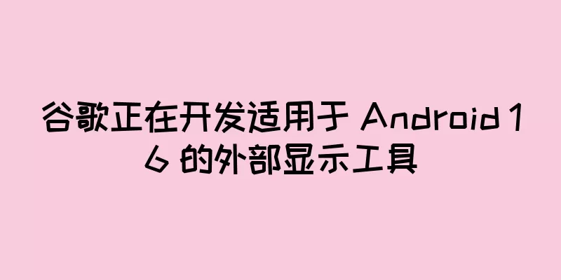 谷歌正在开发适用于 Android 16 的外部显示工具