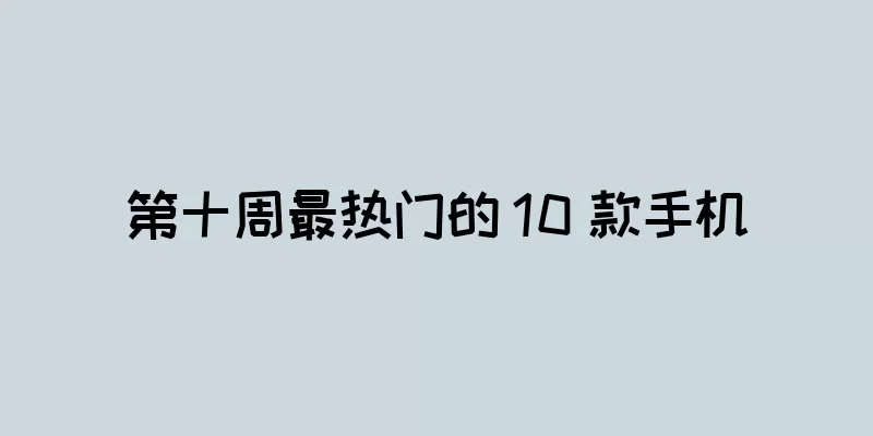 第十周最热门的 10 款手机