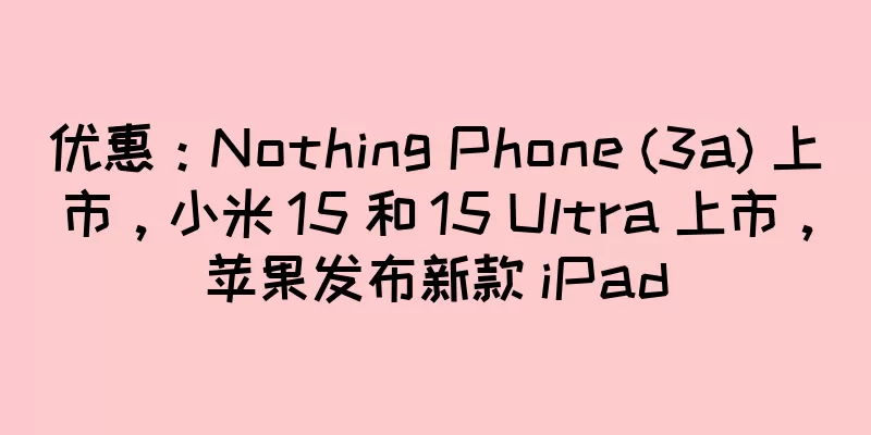 优惠：Nothing Phone (3a) 上市，小米 15 和 15 Ultra 上市，苹果发布新款 iPad