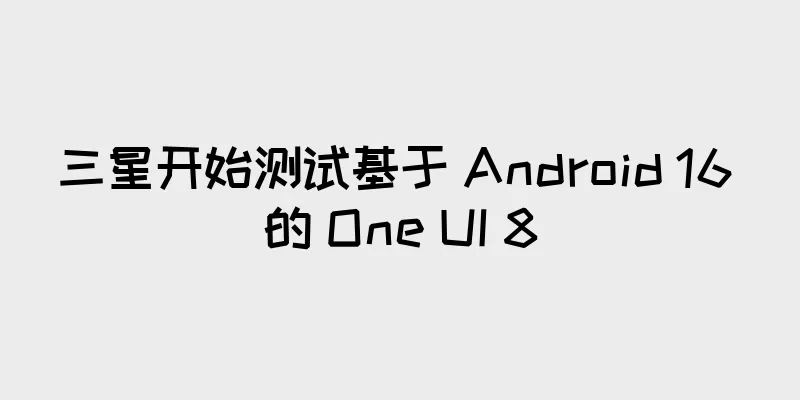 三星开始测试基于 Android 16 的 One UI 8