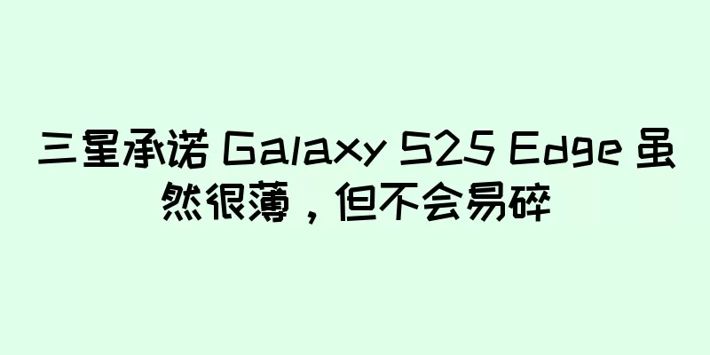 三星承诺 Galaxy S25 Edge 虽然很薄，但不会易碎