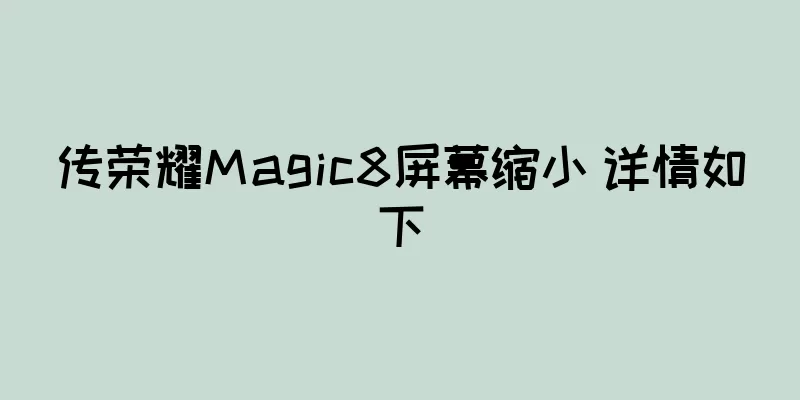 传荣耀Magic8屏幕缩小 详情如下