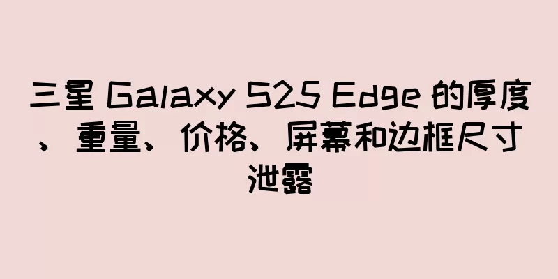 三星 Galaxy S25 Edge 的厚度、重量、价格、屏幕和边框尺寸泄露