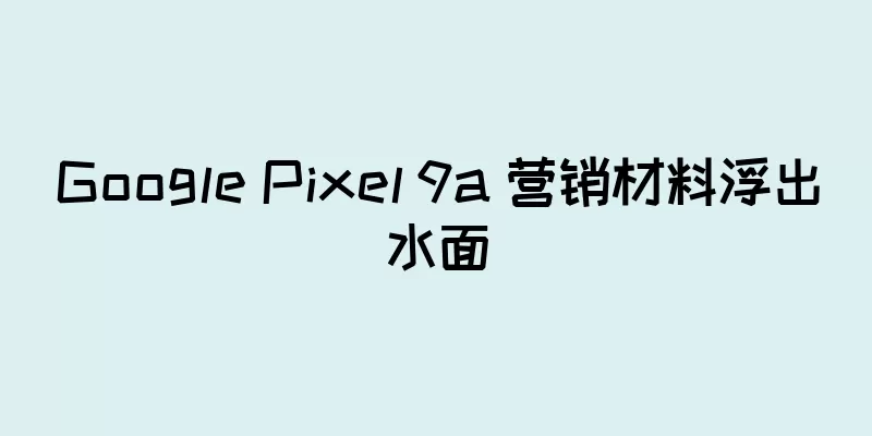 Google Pixel 9a 营销材料浮出水面