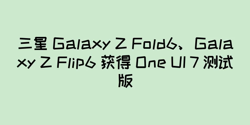 三星 Galaxy Z Fold6、Galaxy Z Flip6 获得 One UI 7 测试版