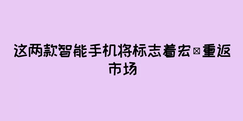 这两款智能手机将标志着宏碁重返市场