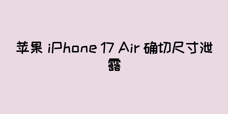 苹果 iPhone 17 Air 确切尺寸泄露