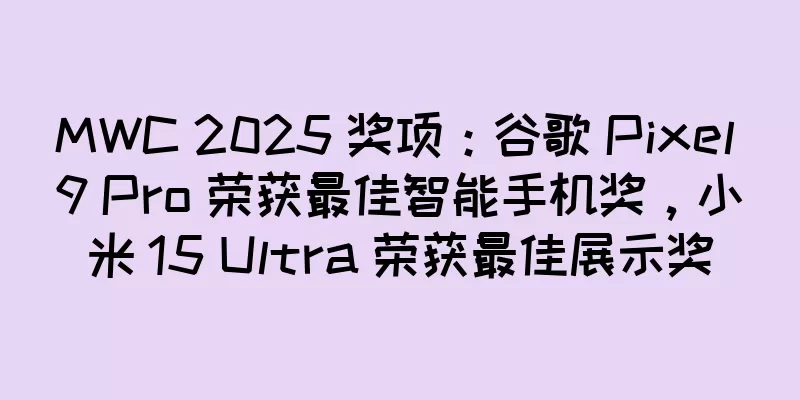 MWC 2025 奖项：谷歌 Pixel 9 Pro 荣获最佳智能手机奖，小米 15 Ultra 荣获最佳展示奖