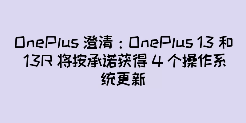 OnePlus 澄清：OnePlus 13 和 13R 将按承诺获得 4 个操作系统更新