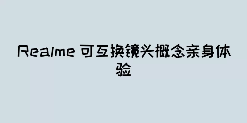 Realme 可互换镜头概念亲身体验