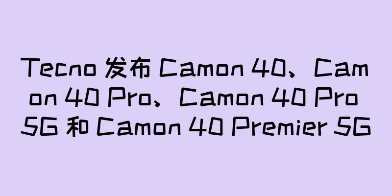 Tecno 发布 Camon 40、Camon 40 Pro、Camon 40 Pro 5G 和 Camon 40 Premier 5G