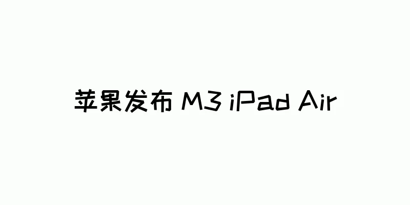 苹果发布 M3 iPad Air