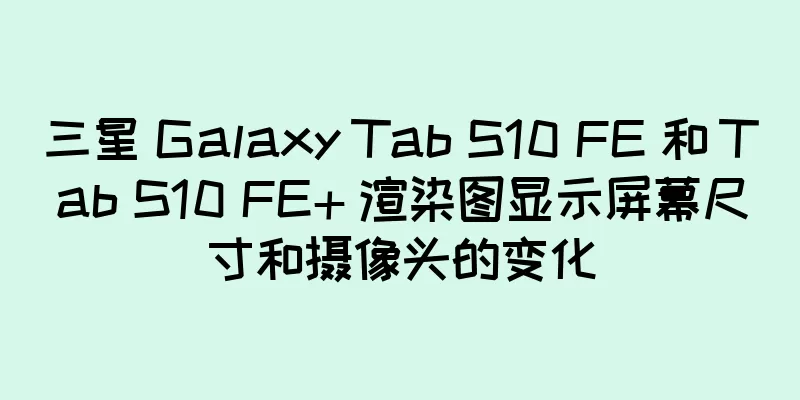 三星 Galaxy Tab S10 FE 和 Tab S10 FE+ 渲染图显示屏幕尺寸和摄像头的变化