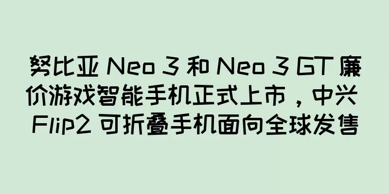 努比亚 Neo 3 和 Neo 3 GT 廉价游戏智能手机正式上市，中兴 Flip2 可折叠手机面向全球发售