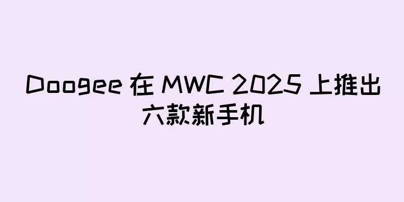 Doogee 在 MWC 2025 上推出六款新手机