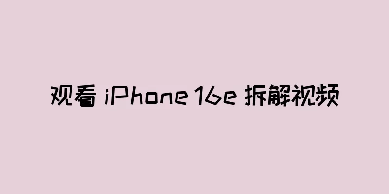 观看 iPhone 16e 拆解视频