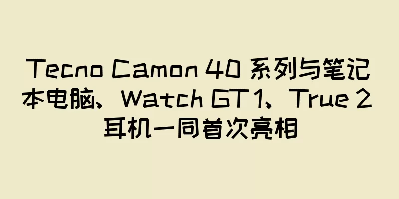 Tecno Camon 40 系列与笔记本电脑、Watch GT 1、True 2 耳机一同首次亮相
