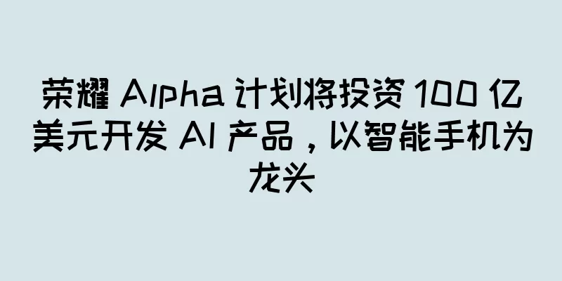 荣耀 Alpha 计划将投资 100 亿美元开发 AI 产品，以智能手机为龙头