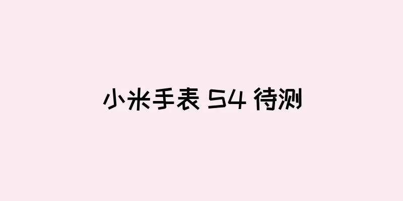 小米手表 S4 待测