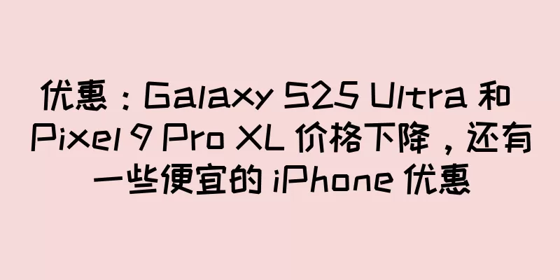 优惠：Galaxy S25 Ultra 和 Pixel 9 Pro XL 价格下降，还有一些便宜的 iPhone 优惠