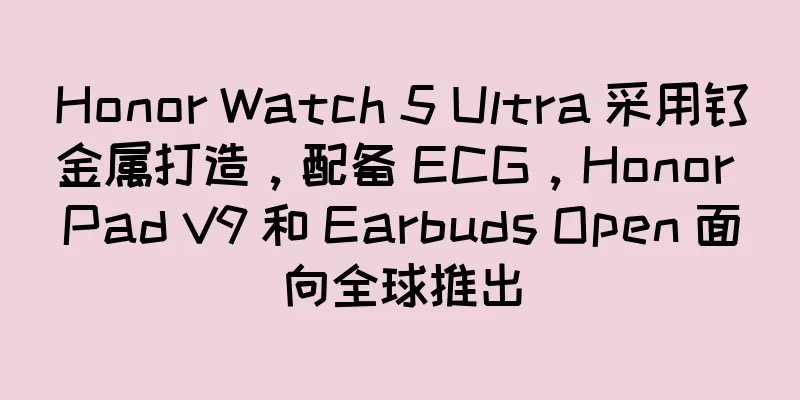 Honor Watch 5 Ultra 采用钛金属打造，配备 ECG，Honor Pad V9 和 Earbuds Open 面向全球推出