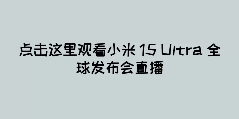 点击这里观看小米 15 Ultra 全球发布会直播