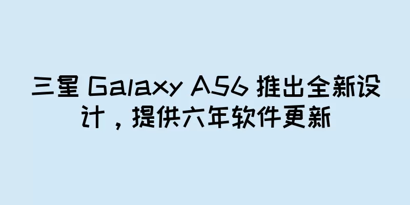 三星 Galaxy A56 推出全新设计，提供六年软件更新