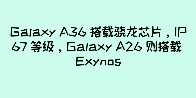 Galaxy A36 搭载骁龙芯片，IP67 等级，Galaxy A26 则搭载 Exynos