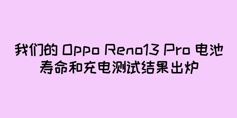 我们的 Oppo Reno13 Pro 电池寿命和充电测试结果出炉