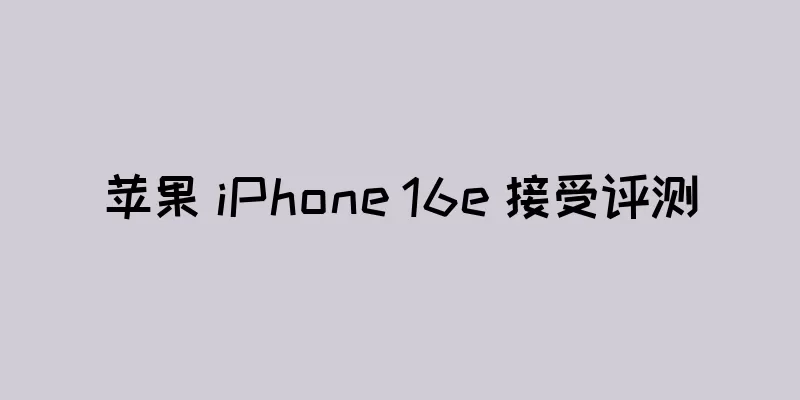 苹果 iPhone 16e 接受评测
