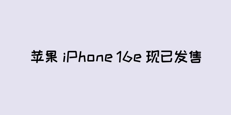 苹果 iPhone 16e 现已发售