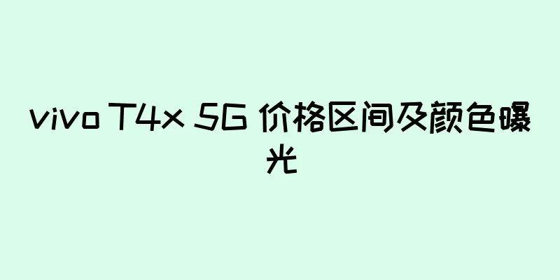 vivo T4x 5G 价格区间及颜色曝光
