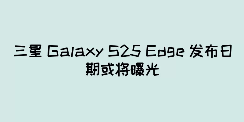 三星 Galaxy S25 Edge 发布日期或将曝光
