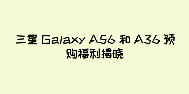 三星 Galaxy A56 和 A36 预购福利揭晓