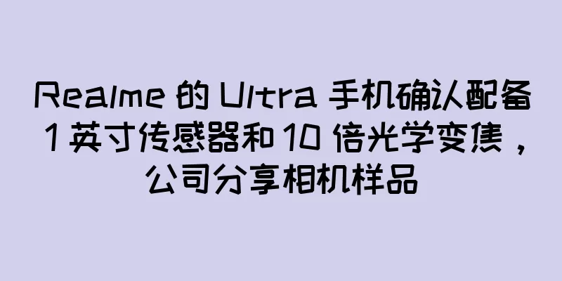 Realme 的 Ultra 手机确认配备 1 英寸传感器和 10 倍光学变焦，公司分享相机样品