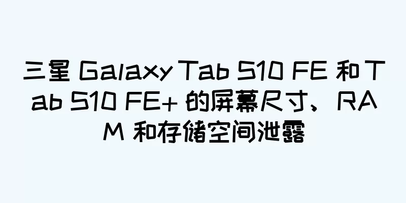 三星 Galaxy Tab S10 FE 和 Tab S10 FE+ 的屏幕尺寸、RAM 和存储空间泄露