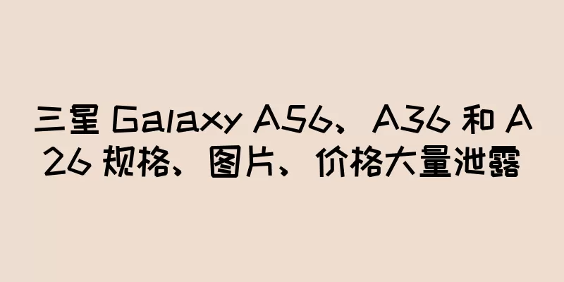 三星 Galaxy A56、A36 和 A26 规格、图片、价格大量泄露