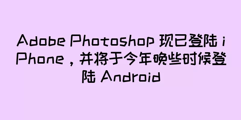 Adobe Photoshop 现已登陆 iPhone，并将于今年晚些时候登陆 Android