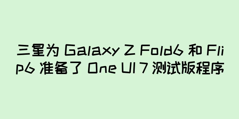 三星为 Galaxy Z Fold6 和 Flip6 准备了 One UI 7 测试版程序