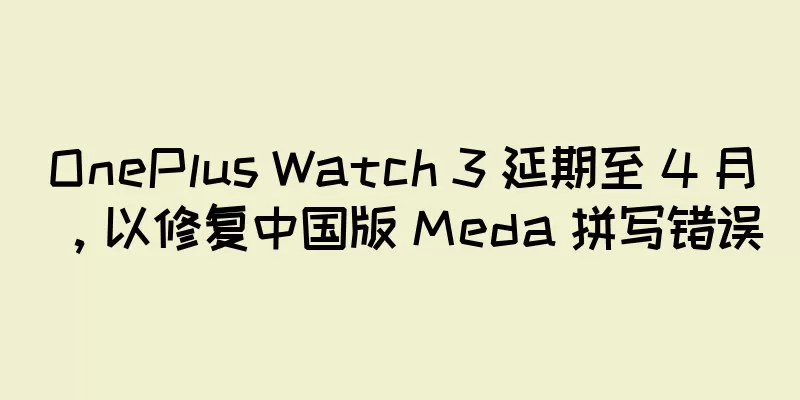 OnePlus Watch 3 延期至 4 月，以修复中国版 Meda 拼写错误