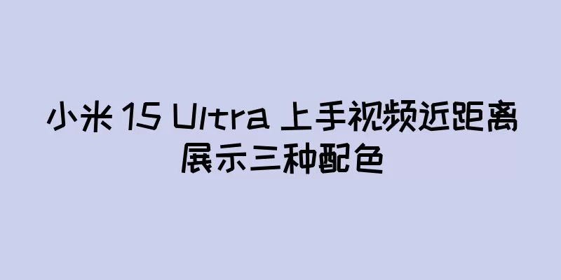 小米 15 Ultra 上手视频近距离展示三种配色