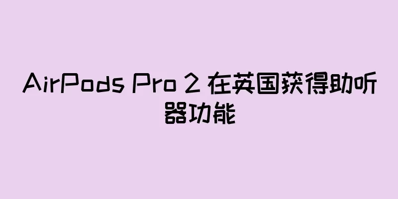 AirPods Pro 2 在英国获得助听器功能