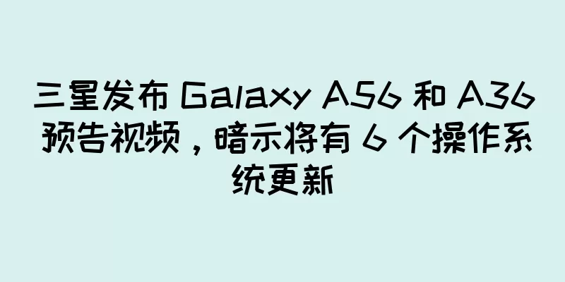 三星发布 Galaxy A56 和 A36 预告视频，暗示将有 6 个操作系统更新
