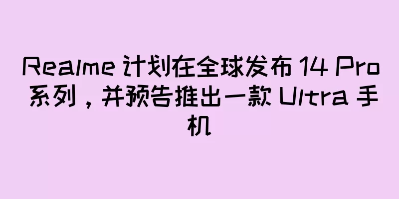 Realme 计划在全球发布 14 Pro 系列，并预告推出一款 Ultra 手机