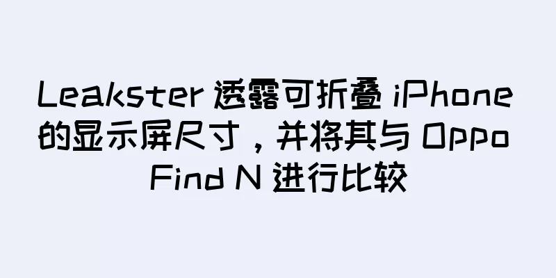Leakster 透露可折叠 iPhone 的显示屏尺寸，并将其与 Oppo Find N 进行比较