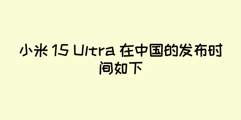 小米 15 Ultra 在中国的发布时间如下