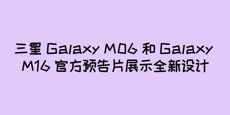 三星 Galaxy M06 和 Galaxy M16 官方预告片展示全新设计